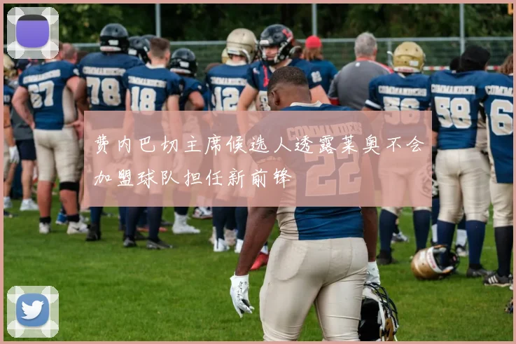 费内巴切主席候选人透露莱奥不会加盟球队担任新前锋