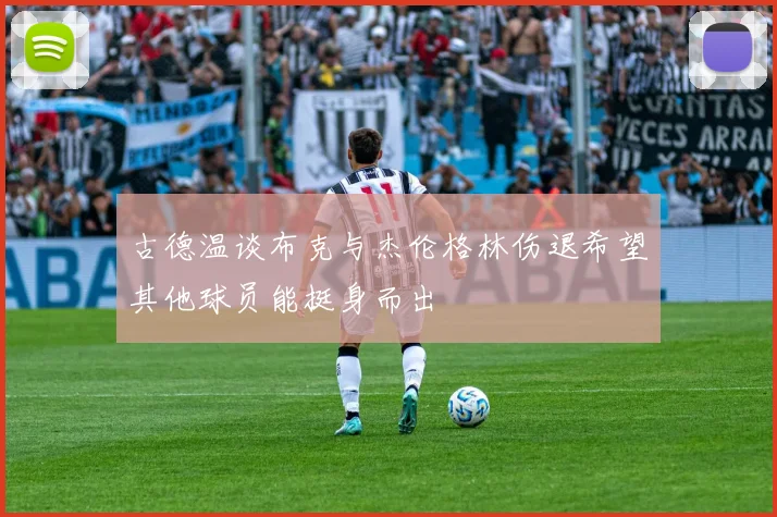 古德温谈布克与杰伦格林伤退希望其他球员能挺身而出