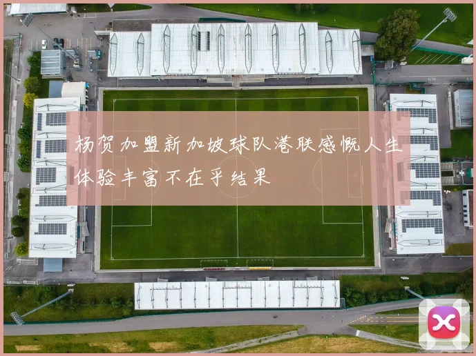 杨贺加盟新加坡球队港联感慨人生体验丰富不在乎结果