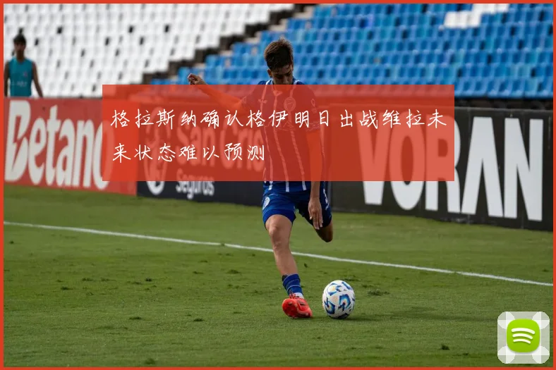格拉斯纳确认格伊明日出战维拉未来状态难以预测