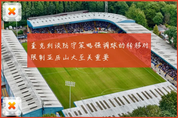 奎克利谈防守策略强调球的转移对限制亚历山大至关重要