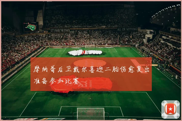 摩纳哥后卫戴尔喜迎二胎伤愈复出准备参加比赛