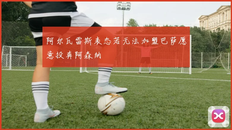 阿尔瓦雷斯表态若无法加盟巴萨愿意投奔阿森纳