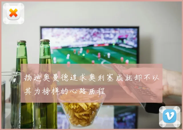 扬迪奥曼德追求奥利塞成就却不以其为榜样的心路历程
