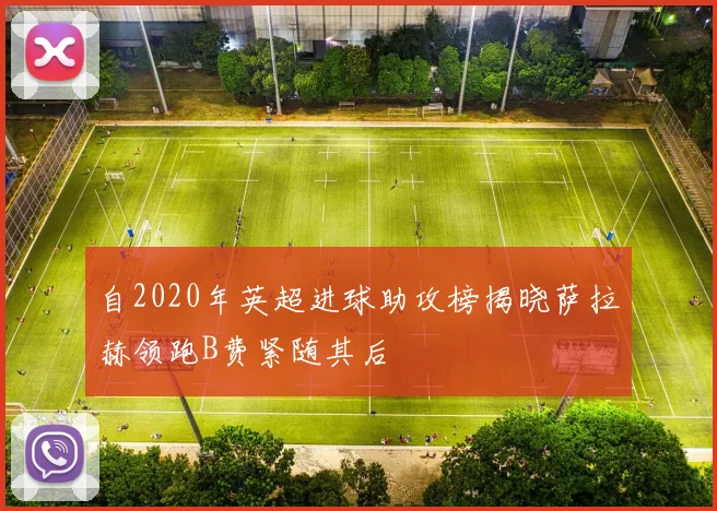 自2020年英超进球助攻榜揭晓萨拉赫领跑B费紧随其后