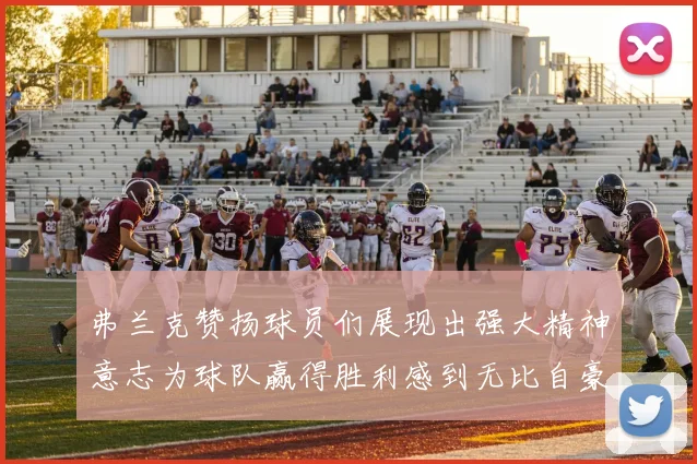 弗兰克赞扬球员们展现出强大精神意志为球队赢得胜利感到无比自豪